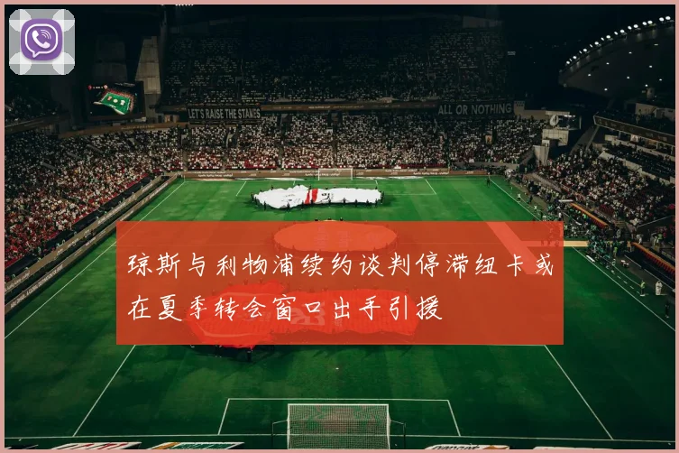 琼斯与利物浦续约谈判停滞纽卡或在夏季转会窗口出手引援