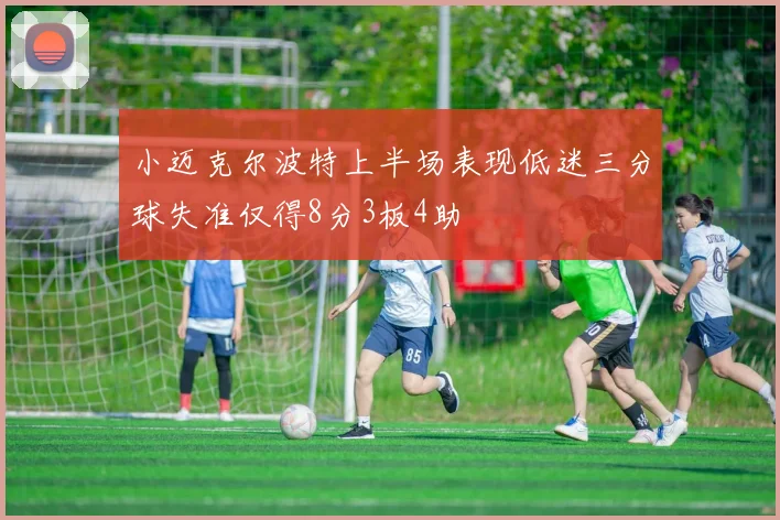 小迈克尔波特上半场表现低迷三分球失准仅得8分3板4助