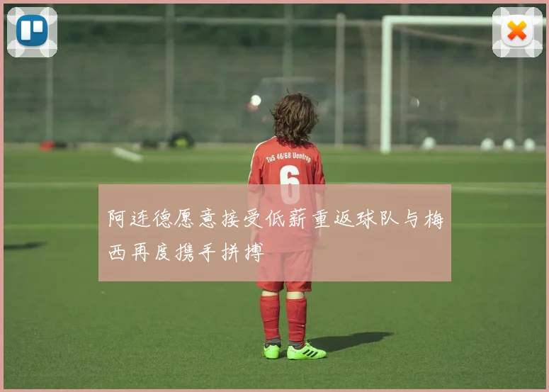 阿连德愿意接受低薪重返球队与梅西再度携手拼搏