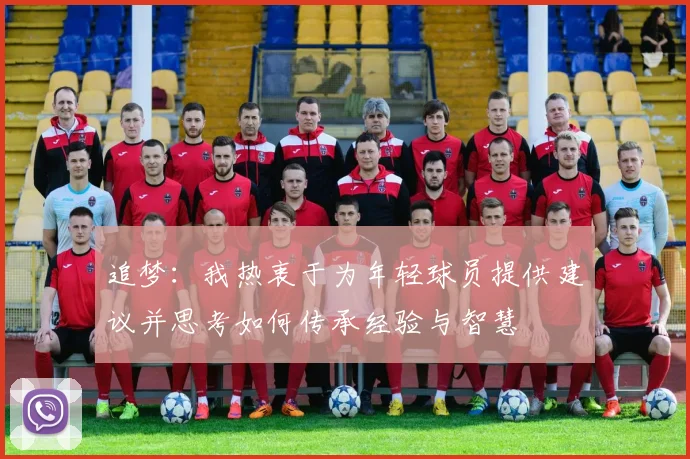 追梦：我热衷于为年轻球员提供建议并思考如何传承经验与智慧