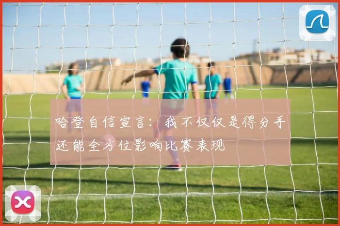 哈登自信宣言：我不仅仅是得分手还能全方位影响比赛表现