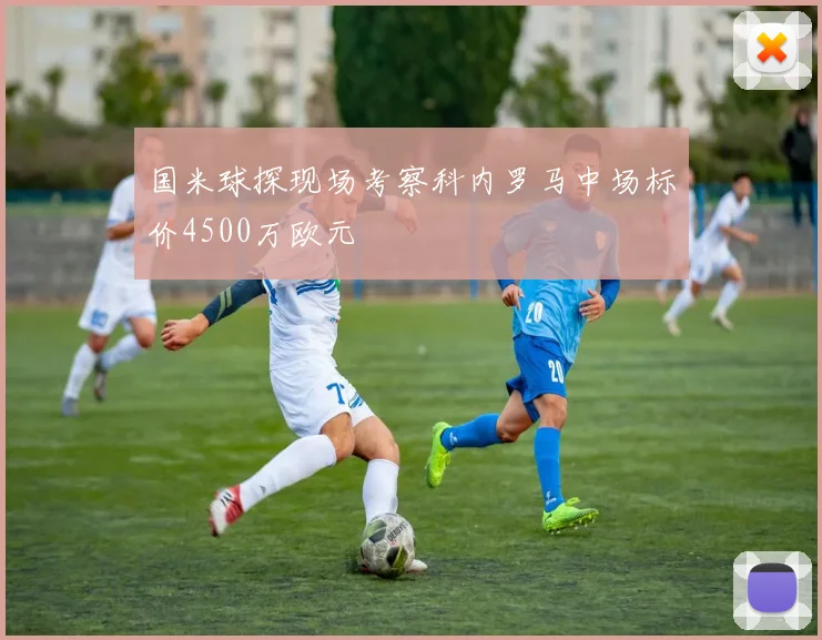 国米球探现场考察科内罗马中场标价4500万欧元