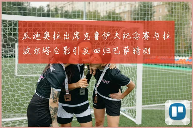 瓜迪奥拉出席克鲁伊夫纪念赛与拉波尔塔合影引发回归巴萨猜测