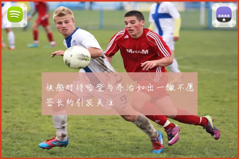 快船对待哈登与乔治如出一辙不愿签长约引发关注