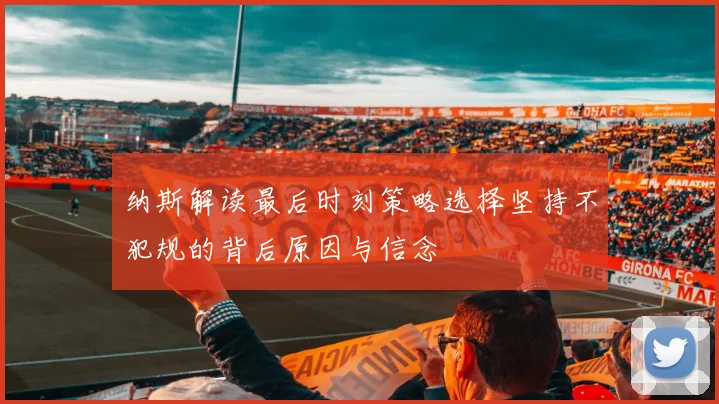 纳斯解读最后时刻策略选择坚持不犯规的背后原因与信念